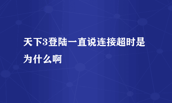 天下3登陆一直说连接超时是为什么啊