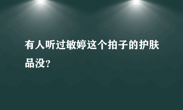 有人听过敏婷这个拍子的护肤品没？