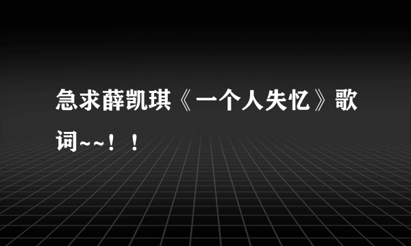 急求薛凯琪《一个人失忆》歌词~~！！