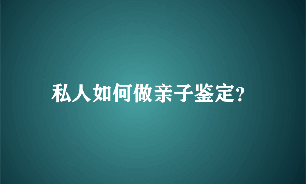 私人如何做亲子鉴定？