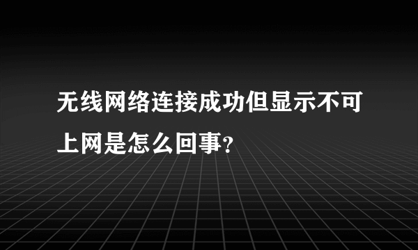 无线网络连接成功但显示不可上网是怎么回事？