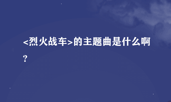 <烈火战车>的主题曲是什么啊?