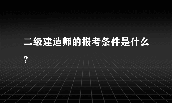 二级建造师的报考条件是什么？