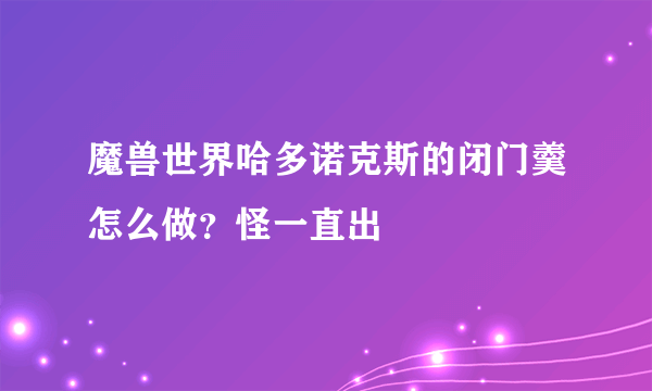 魔兽世界哈多诺克斯的闭门羹怎么做？怪一直出