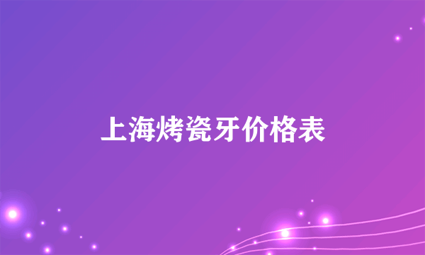 上海烤瓷牙价格表