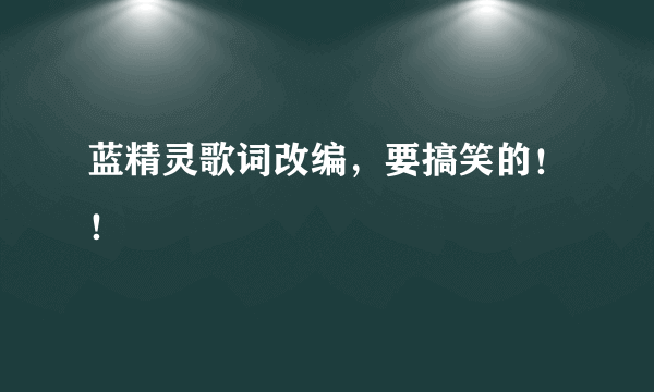 蓝精灵歌词改编，要搞笑的！！