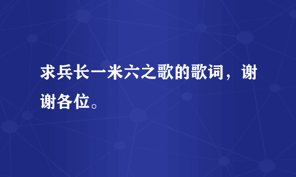 求兵长一米六之歌的歌词，谢谢各位。