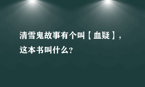 清雪鬼故事有个叫【血疑】，这本书叫什么？