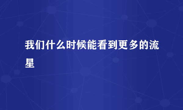 我们什么时候能看到更多的流星