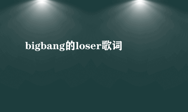 bigbang的loser歌词