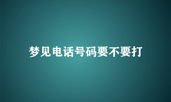 梦见电话号码要不要打