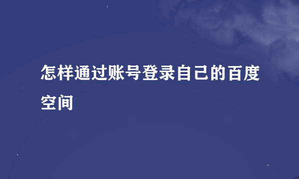 怎样通过账号登录自己的百度空间