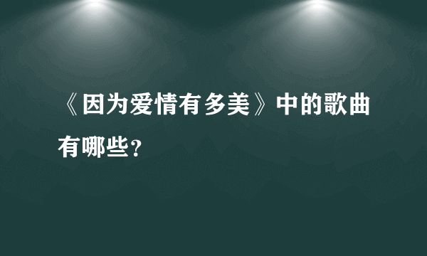 《因为爱情有多美》中的歌曲有哪些？