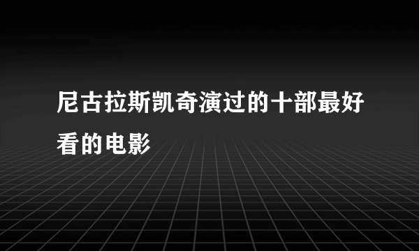 尼古拉斯凯奇演过的十部最好看的电影