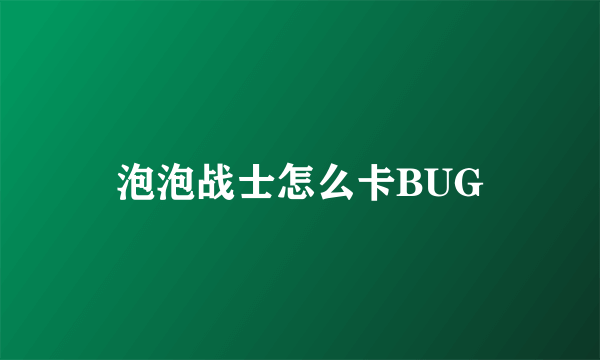 泡泡战士怎么卡BUG