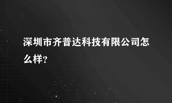 深圳市齐普达科技有限公司怎么样？