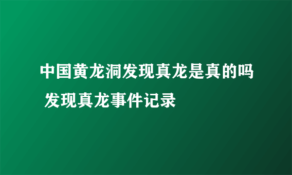 中国黄龙洞发现真龙是真的吗 发现真龙事件记录