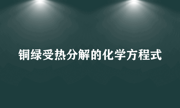 铜绿受热分解的化学方程式