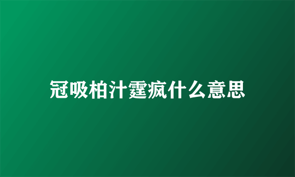 冠吸柏汁霆疯什么意思