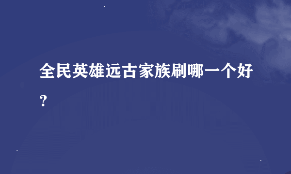 全民英雄远古家族刷哪一个好？