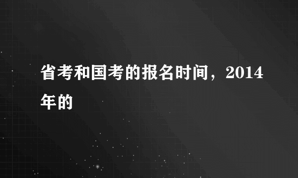 省考和国考的报名时间，2014年的