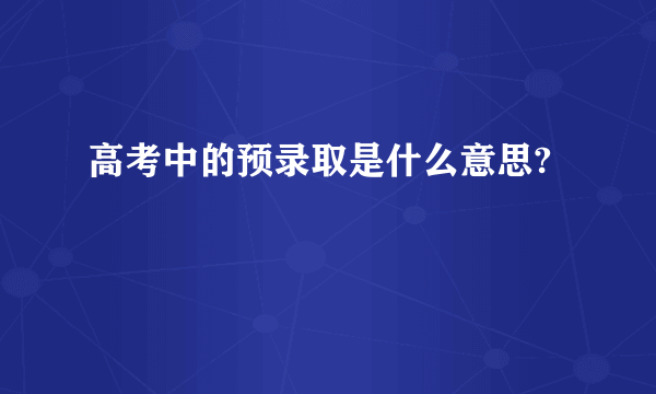 高考中的预录取是什么意思?