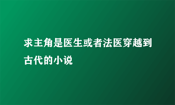 求主角是医生或者法医穿越到古代的小说