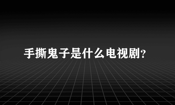 手撕鬼子是什么电视剧？