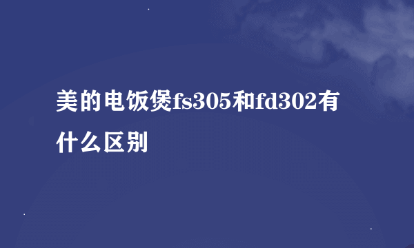 美的电饭煲fs305和fd302有什么区别