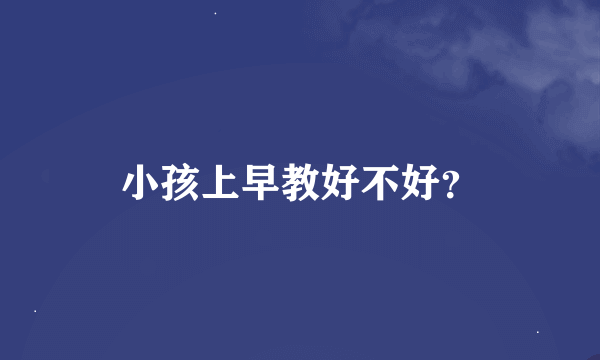 小孩上早教好不好？