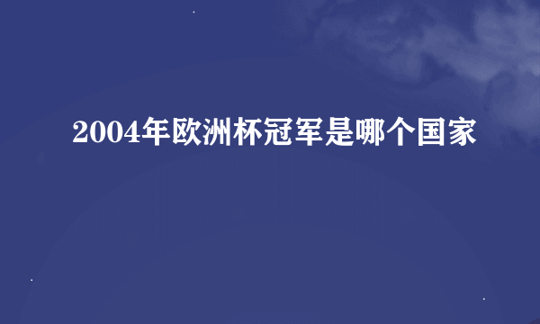 2004年欧洲杯冠军是哪个国家