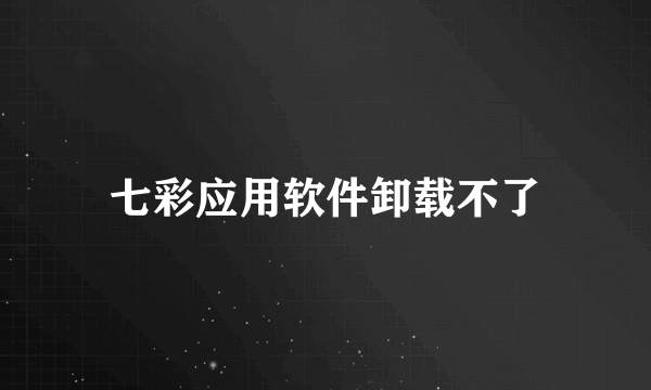 七彩应用软件卸载不了