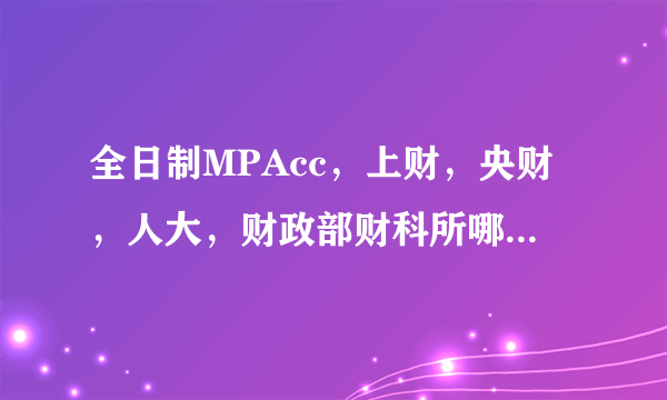 全日制MPAcc，上财，央财，人大，财政部财科所哪个学校的更容易考些啊？