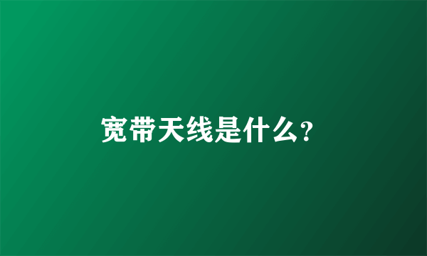 宽带天线是什么？