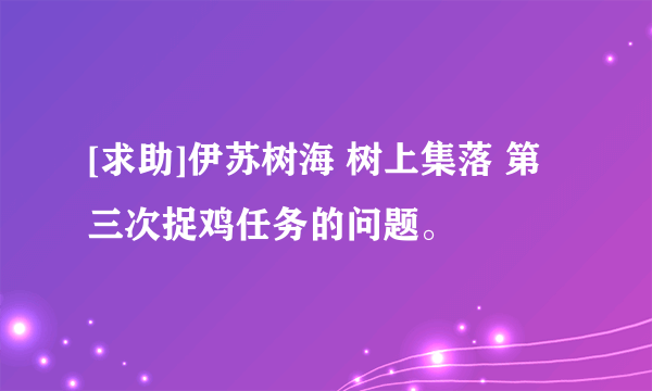 [求助]伊苏树海 树上集落 第三次捉鸡任务的问题。