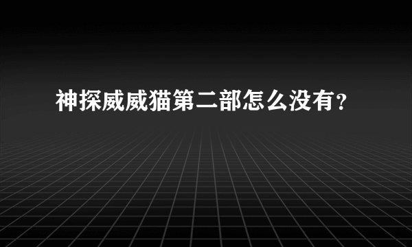 神探威威猫第二部怎么没有？