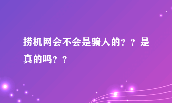 捞机网会不会是骗人的？？是真的吗？？