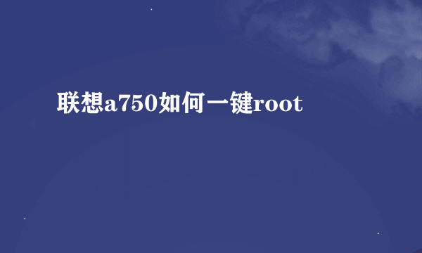 联想a750如何一键root