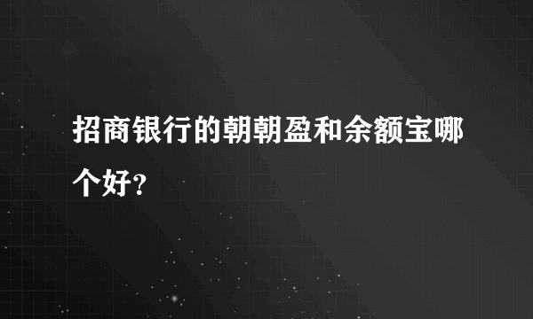 招商银行的朝朝盈和余额宝哪个好？