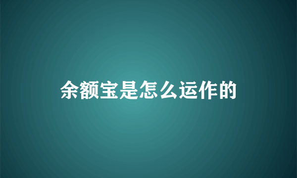 余额宝是怎么运作的