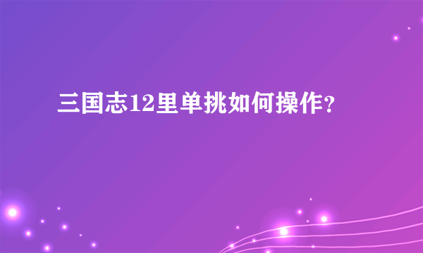 三国志12里单挑如何操作？