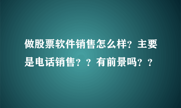 做股票软件销售怎么样？主要是电话销售？？有前景吗？？