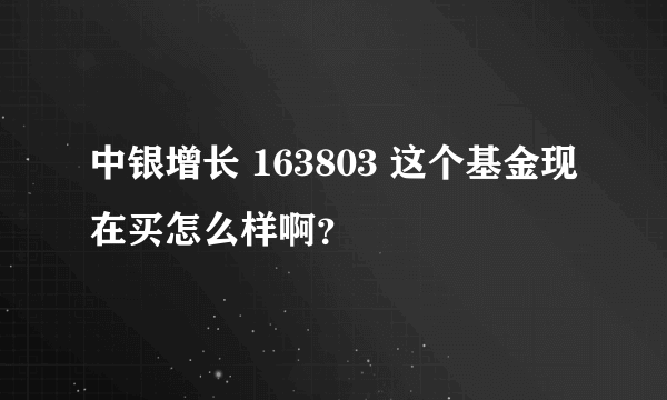 中银增长 163803 这个基金现在买怎么样啊？