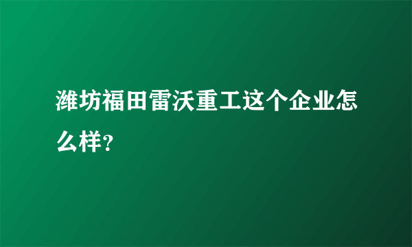 潍坊福田雷沃重工这个企业怎么样？