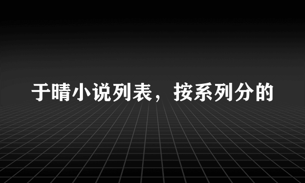 于晴小说列表，按系列分的