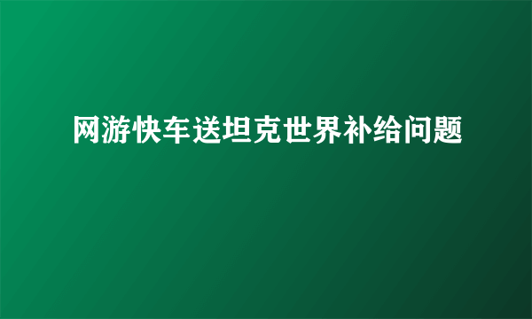 网游快车送坦克世界补给问题