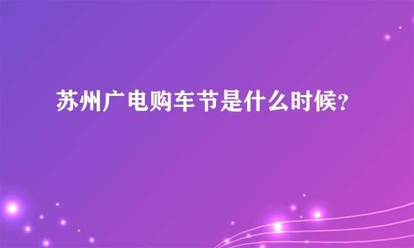 苏州广电购车节是什么时候？