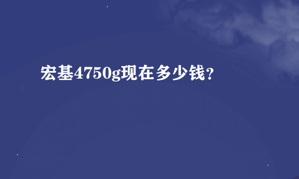 宏基4750g现在多少钱？