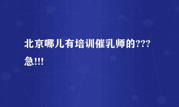 北京哪儿有培训催乳师的???急!!!