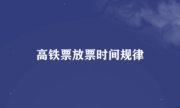 高铁票放票时间规律